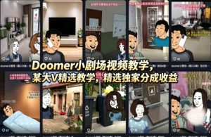 Doomer小剧场视频教学，某大V精选教学，精选独家分成收益-优品网赚资源库