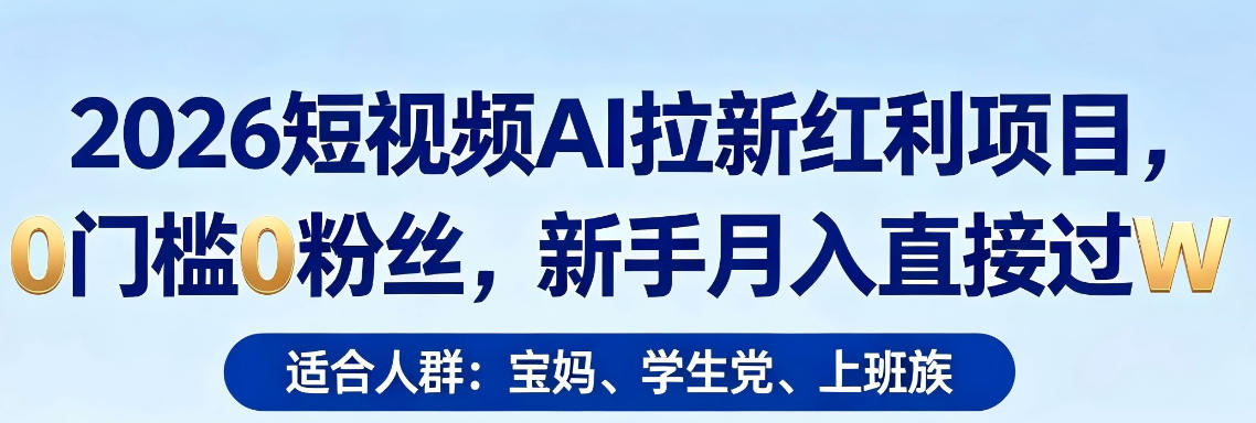2026短视频AI拉新红利项目，0门槛0粉丝，新手月入直接过1W-优品网赚资源库