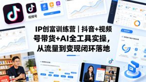 IP创富训练营｜抖音+视频号带货+AI全工具实操，从流量到变现闭环落地-优品网赚资源库