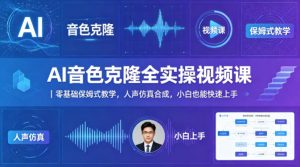 AI音色克隆全实操视频课｜零基础保姆式教学，人声仿真合成，小白也能快速上手-优品网赚资源库