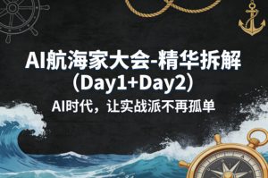 AI航海家大会-精华拆解（Day1+Day2）AI时代，让实战派不再孤单-优品网赚资源库