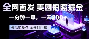 全网首发，美团拍照掘金，一分钟一单，一天200+，一部手机即可，无任何门槛【揭秘】-优品网赚资源库