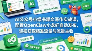 AI公众号小绿书爆文写作实战课，配置OpenClaw小龙虾自动发布，轻松获取精准流量与流量主收益-优品网赚资源库