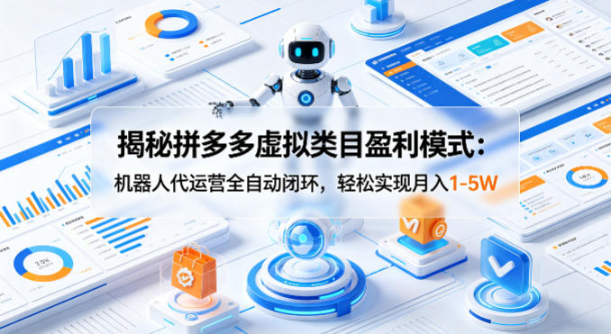 揭秘拼多多虚拟类目盈利模式：机器人代运营全自动闭环，轻松实现月入1-5W-优品网赚资源库