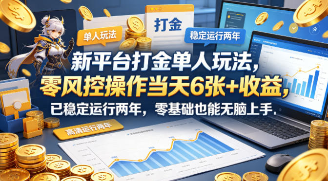 新平台打金单人玩法，零风控操作当天6张+收益，已稳定运行两年，零基础也能无脑上手【揭秘】-优品网赚资源库