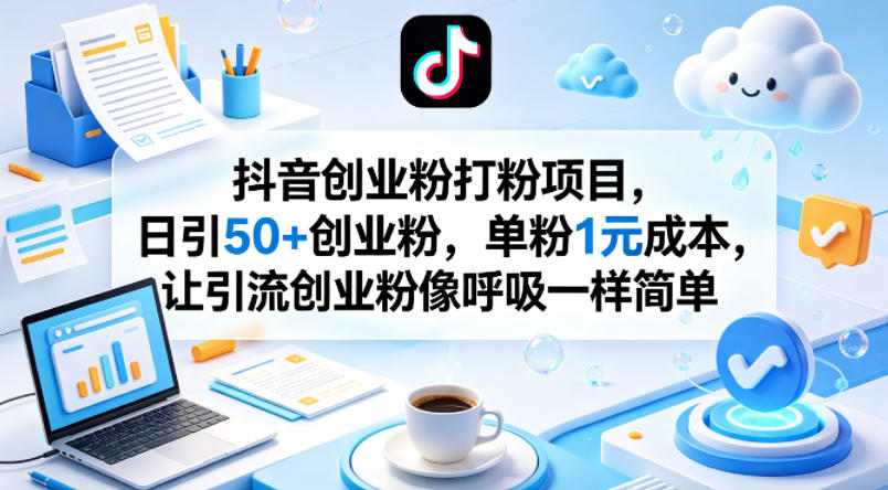 抖音创业粉打粉项目，日引50+创业粉，单粉1元成本，让引流创业粉像呼吸一样简单-优品网赚资源库