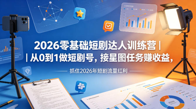 2026零基础短剧达人训练营｜从0到1做短剧号，接星图任务賺收益，抓住2026年短剧流量红利-优品网赚资源库