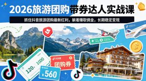 2026旅游团购带券达人实战课，抓住抖音旅游团购最新红利，躺着賺取佣金，长期稳定变现-优品网赚资源库