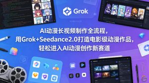 AI动漫长视频制作全流程，用Grok+Seedance2.0打造电影级动漫作品，轻松进入AI动漫创作新赛道-优品网赚资源库