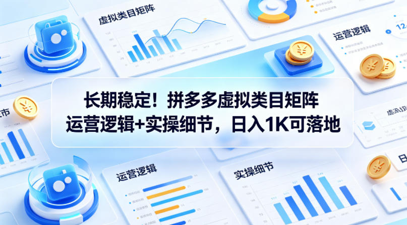 长期稳定！拼多多虚拟类目矩阵运营逻辑+实操细节，日入1K可落地【揭秘】-优品网赚资源库