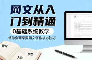 网文从入门到精通，0基础系统教学，带你全面掌握网文创作核心技巧-优品网赚资源库