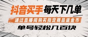 抖音买手通过直播间购买指定商品返金币，每天几单，轻松日入几张【揭秘】-优品网赚资源库