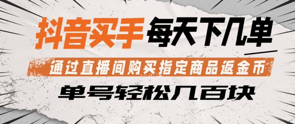 抖音买手通过直播间购买指定商品返金币，每天几单，轻松日入几张【揭秘】-优品网赚资源库