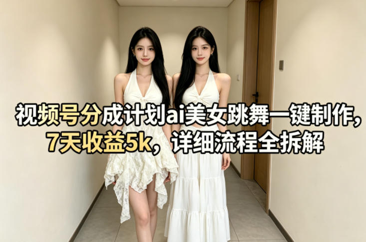 视频号分成计划ai美女跳舞一键制作，7天收益5k，详细流程全拆解-优品网赚资源库