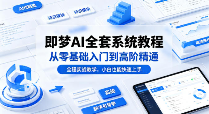 即梦AI全套系统教程，从零基础入门到高阶精通，全程实战教学，小白也能快速上手-优品网赚资源库