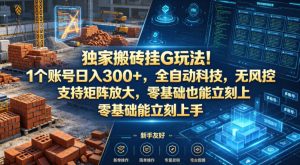 独家搬砖挂G玩法！1个账号日入300+，全自动科技，无风控支持矩阵放大，零基础也能立刻上手【揭秘】-优品网赚资源库