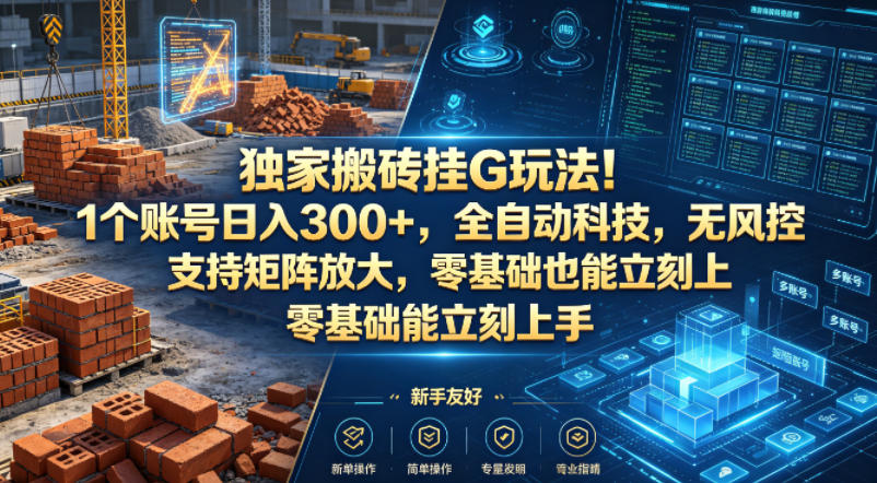 独家搬砖挂G玩法！1个账号日入300+，全自动科技，无风控支持矩阵放大，零基础也能立刻上手【揭秘】-优品网赚资源库