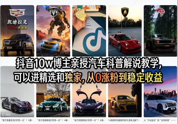 抖音10w博主亲授汽车科普解说教学,可以进精选和独家,从0涨粉到稳定收益(详细视频课程+1T素材)