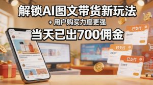 解锁ai图文带货新玩法+用户购买力度更强，当天已出700佣金，详细拆解-优品网赚资源库