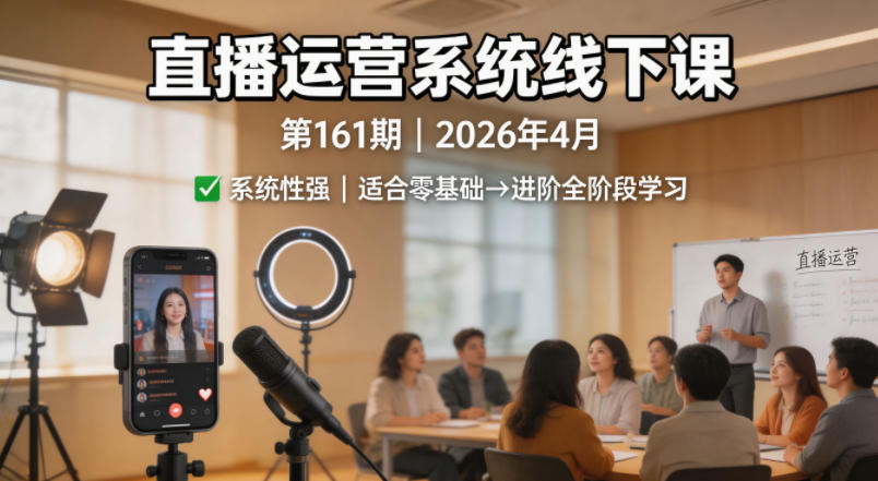 直播运营系统线下课第161期2026年4月，系统性强，适合零基础到进阶学习【录音+文档】-优品网赚资源库