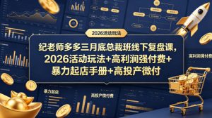 纪老师多多三月底总裁班线下复盘课，2026活动玩法+高利润强付费+暴力起店手册+高投产微付费-优品网赚资源库