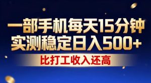 一部手机每天15分钟，实测稳定日入500+，比打工收入还高，操作简单，一看就会【揭秘】-优品网赚资源库