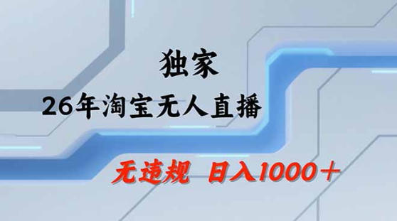 2026最新技术淘宝无人直播带货教学，不封号，不违规，公+私玩法，操作简单，日入1k+【揭秘】-优品网赚资源库