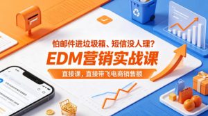 怕邮件进垃圾箱、短信没人理？EDM营销实战课，直接带飞电商销售额【原创双语字幕】-优品网赚资源库