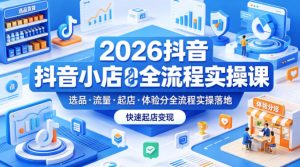 2026抖音小店全流程实操课，覆盖选品、流量、起店、体验分全流程实操落地，快速起店变现-优品网赚资源库