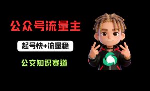 公众号流量主之公交知识赛道，起号快+流量稳，从0-1全流程讲解！-优品网赚资源库