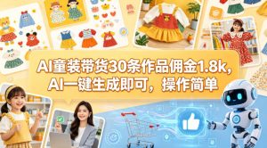 AI童装带货30条作品佣金1.8k，AI一键生成即可，操作简单-优品网赚资源库