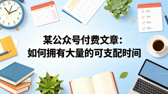 某公众号付费文章：如何拥有大量的可支配时间？-优品网赚资源库