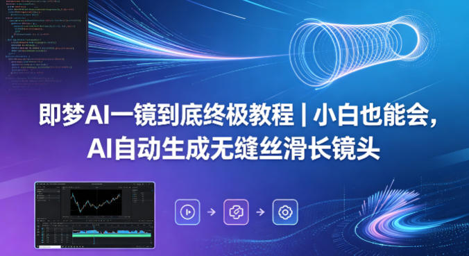 即梦AI一镜到底终极教程｜小白也能会，AI自动生成无缝丝滑长镜头-优品网赚资源库