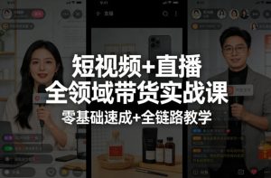 短视频+直播全领域带货实战课，零基础速成+全链路教学-优品网赚资源库
