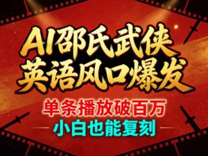 AI邵氏武侠英语风口爆发，单条播放破百万，小白也能复刻-优品网赚资源库