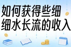 某大V付费文章:如何获得些细水长流的收入-优品网赚资源库