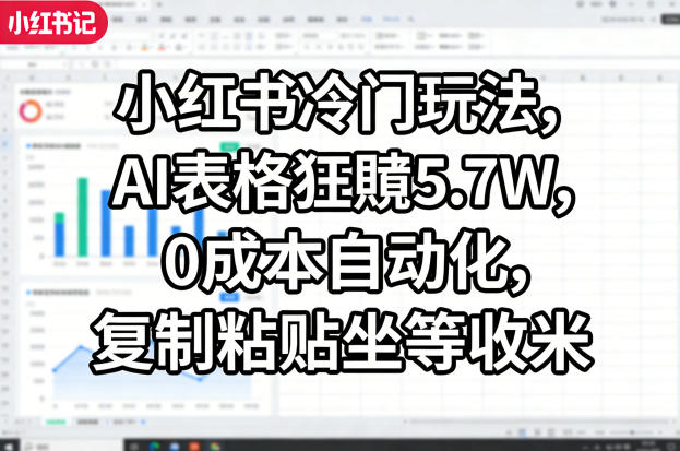 小红书冷门玩法，AI表格狂賺5.7W，0成本自动化，复制粘贴坐等收米-优品网赚资源库