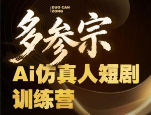 多参宗Ai仿真人短剧训练营第四期，全流程落地，新手也能做爆款短剧，稳稳抓住风口红利-优品网赚资源库