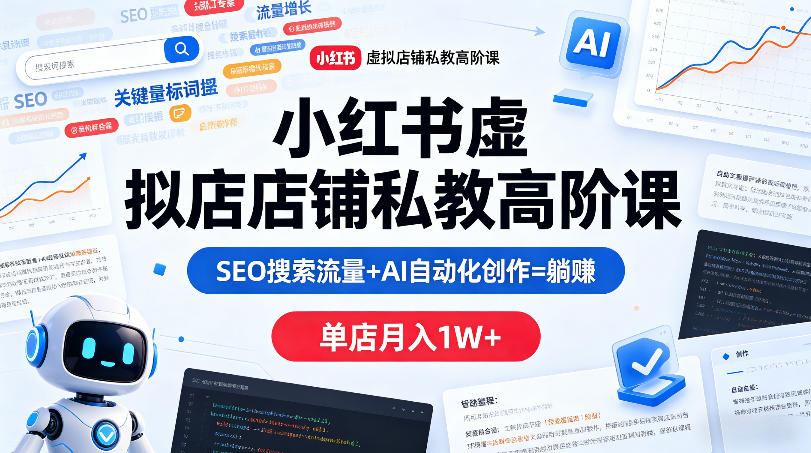 小红书虚拟店铺私教高阶课，SEO搜索流量+AI自动化创作=躺賺，单店月入1W+-优品网赚资源库