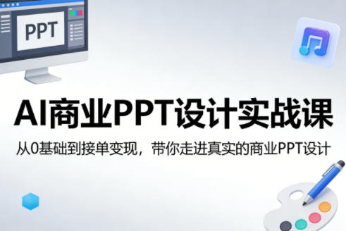 AI商业PPT设计实战课，从0基础到接单变现，带你走进真实的商业PPT设计-优品网赚资源库