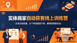 实体商家自动获客线上训练营｜从定位到流量，从个体到超级个体，解锁获客新玩法-优品网赚资源库
