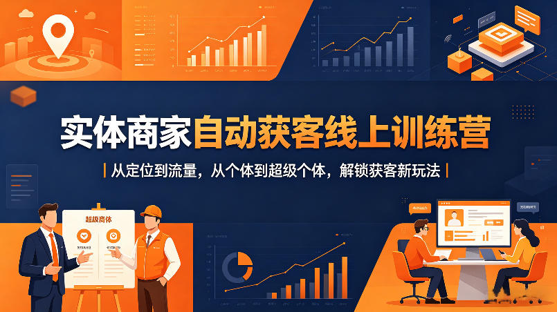 实体商家自动获客线上训练营｜从定位到流量，从个体到超级个体，解锁获客新玩法-优品网赚资源库