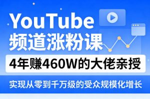 YouTube频道涨粉课,4年賺460W的大佬亲授,实现从零到千万级的受众规模化增长-优品网赚资源库