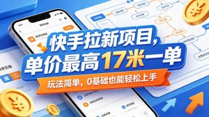 快手拉新项目，单价最高17米一单，玩法简单，0基础也能轻松上手-优品网赚资源库