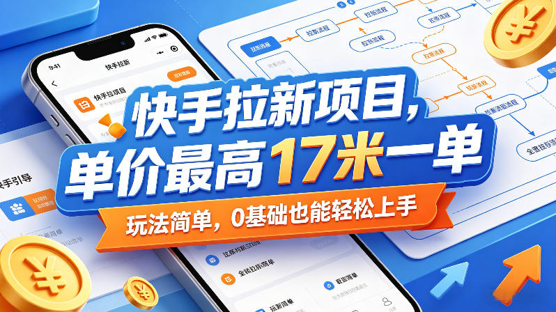 快手拉新项目，单价最高17米一单，玩法简单，0基础也能轻松上手-优品网赚资源库