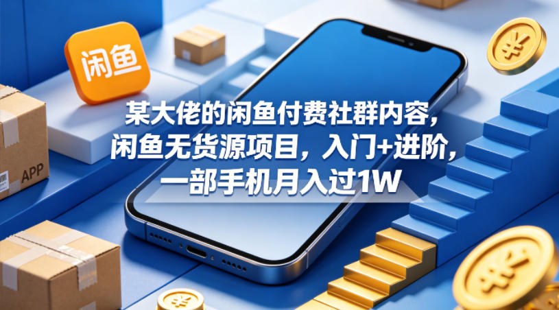某大佬的闲鱼付费社群内容，闲鱼无货源项目，入门+进阶，一部手机月入过1W-优品网赚资源库
