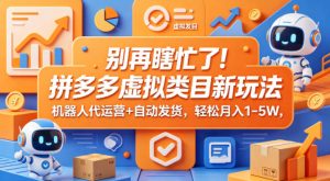 别再瞎忙了！拼多多虚拟类目新玩法，机器人代运营+自动发货，轻松月入1-5W【揭秘】-优品网赚资源库