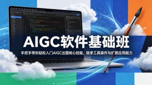 AIGC软件基础班，手把手带你轻松入门AIGC出图核心技能，稳拿工具操作与扩展应用能力-优品网赚资源库
