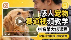 感人宠物赛道视频教学，抖音某大佬课程，可做伙伴计划精选独家收益-优品网赚资源库