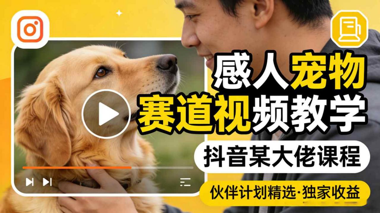 感人宠物赛道视频教学，抖音某大佬课程，可做伙伴计划精选独家收益-优品网赚资源库